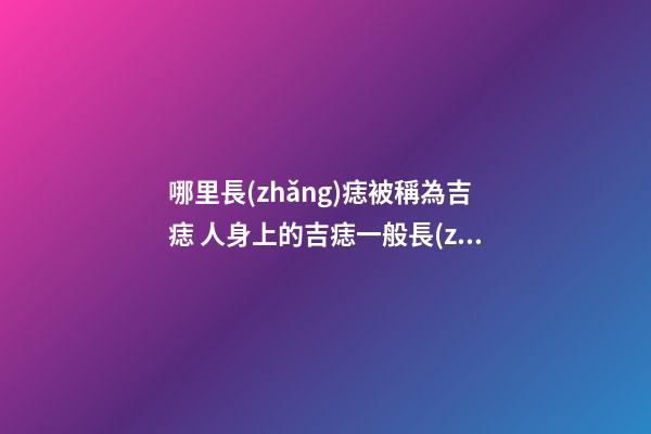 哪里長(zhǎng)痣被稱為吉痣 人身上的吉痣一般長(zhǎng)在哪里